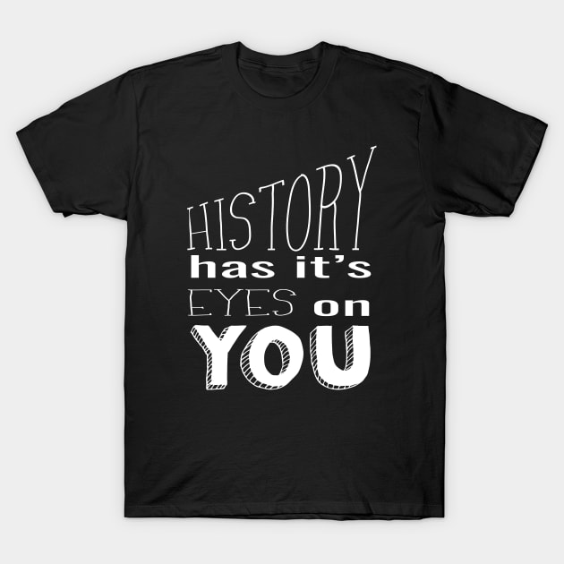 History Has It's Eyes on You (white) T-Shirt by shemazingdesigns